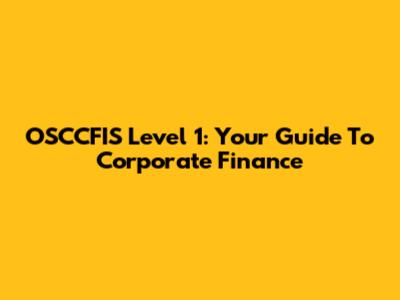 OSCCFIS Level 1: Your Guide To Corporate Finance