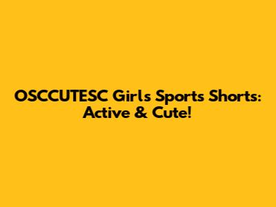 OSCCUTESC Girls' Sports Shorts: Active & Cute!