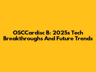 OSCCardisc B: 2025's Tech Breakthroughs And Future Trends