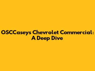 OSCCaseys Chevrolet Commercial: A Deep Dive