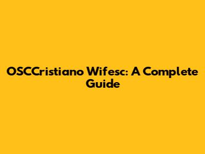 OSCCristiano Wifesc: A Complete Guide