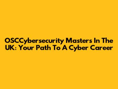 OSCCybersecurity Masters In The UK: Your Path To A Cyber Career