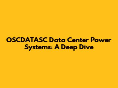 OSCDATASC Data Center Power Systems: A Deep Dive