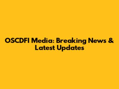 OSCDFI Media: Breaking News & Latest Updates