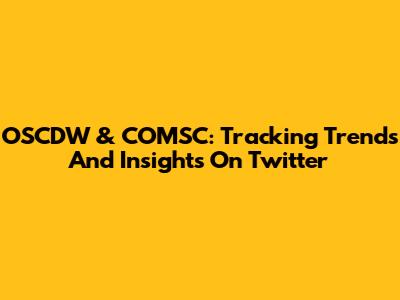 OSCDW & COMSC: Tracking Trends And Insights On Twitter