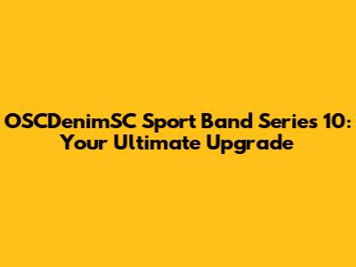 OSCDenimSC Sport Band Series 10: Your Ultimate Upgrade