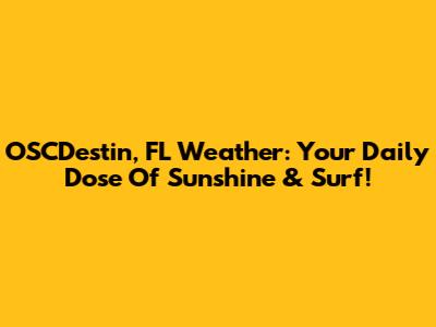 OSCDestin, FL Weather: Your Daily Dose Of Sunshine & Surf!