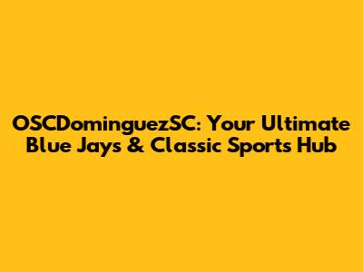 OSCDominguezSC: Your Ultimate Blue Jays & Classic Sports Hub