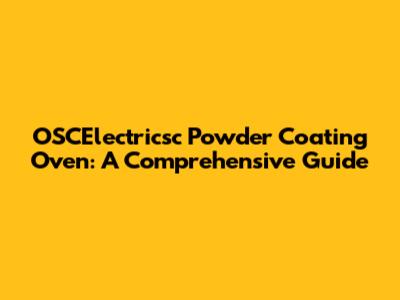OSCElectricsc Powder Coating Oven: A Comprehensive Guide