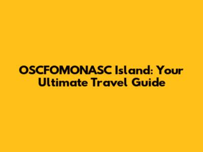 OSCFOMONASC Island: Your Ultimate Travel Guide
