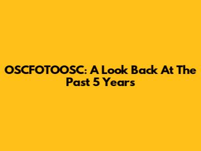 OSCFOTOOSC: A Look Back At The Past 5 Years