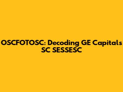 OSCFOTOSC: Decoding GE Capital's SC SESSESC