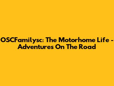 OSCFamilysc: The Motorhome Life - Adventures On The Road