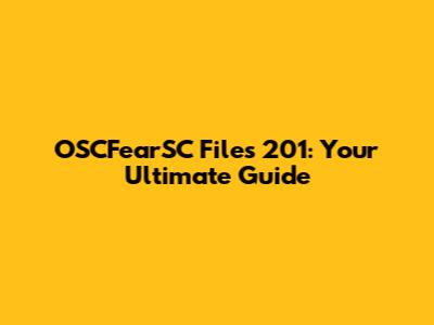 OSCFearSC Files 201: Your Ultimate Guide