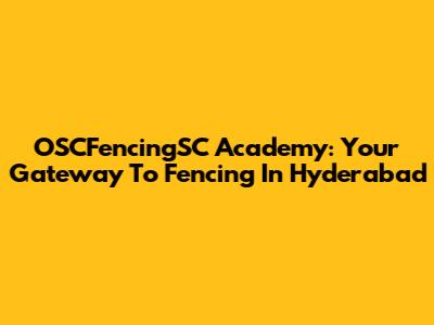 OSCFencingSC Academy: Your Gateway To Fencing In Hyderabad