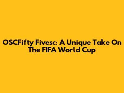 OSCFifty Fivesc: A Unique Take On The FIFA World Cup