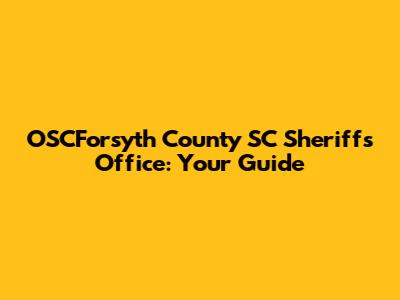 OSCForsyth County SC Sheriff's Office: Your Guide