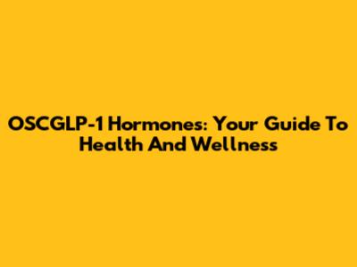 OSCGLP-1 Hormones: Your Guide To Health And Wellness