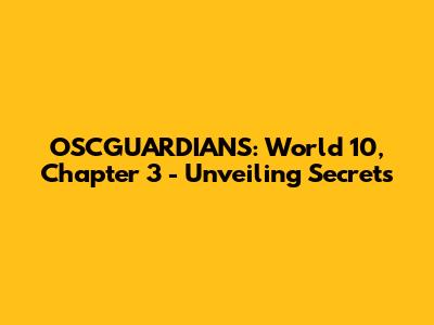 OSCGUARDIANS: World 10, Chapter 3 - Unveiling Secrets