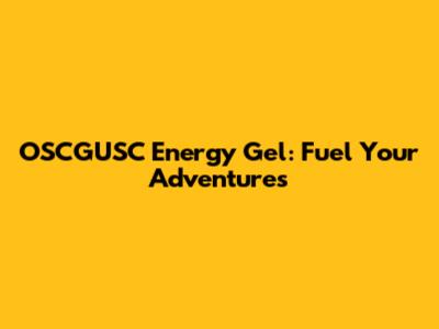 OSCGUSC Energy Gel: Fuel Your Adventures