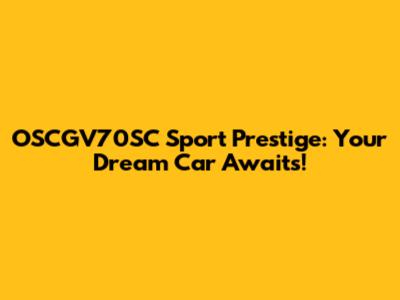 OSCGV70SC Sport Prestige: Your Dream Car Awaits!