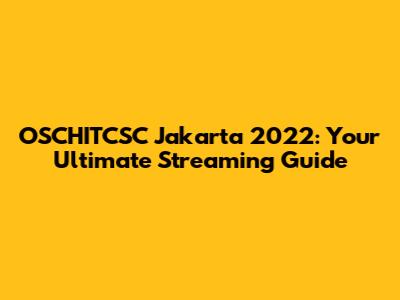 OSCHITCSC Jakarta 2022: Your Ultimate Streaming Guide