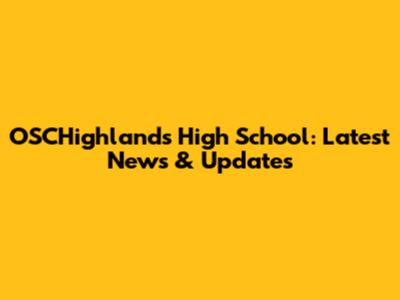 OSCHighlands High School: Latest News & Updates