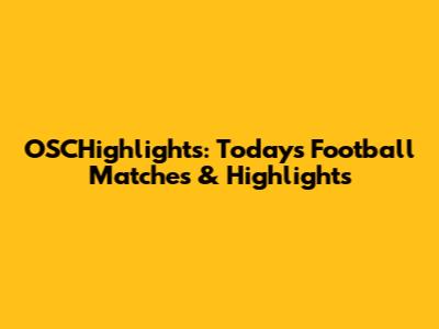 OSCHighlights: Today's Football Matches & Highlights