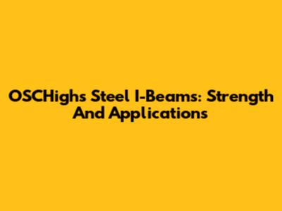 OSCHighs Steel I-Beams: Strength And Applications