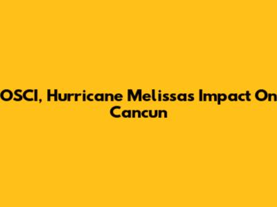 OSCI, Hurricane Melissa's Impact On Cancun