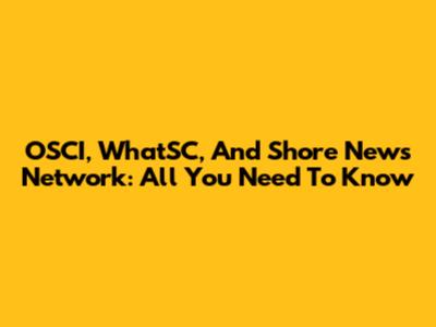 OSCI, WhatSC, And Shore News Network: All You Need To Know