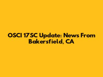OSCI 17SC Update: News From Bakersfield, CA
