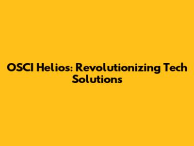 OSCI Helios: Revolutionizing Tech Solutions