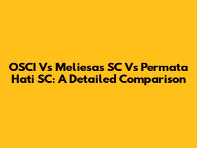 OSCI Vs Meliesas SC Vs Permata Hati SC: A Detailed Comparison