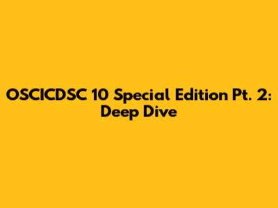 OSCICDSC 10 Special Edition Pt. 2: Deep Dive