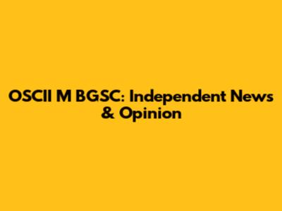 OSCII M BGSC: Independent News & Opinion