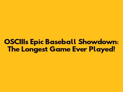 OSCIII's Epic Baseball Showdown: The Longest Game Ever Played!