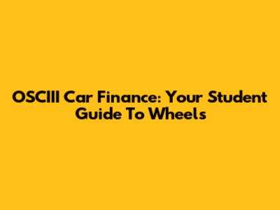 OSCIII Car Finance: Your Student Guide To Wheels