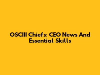 OSCIII Chiefs: CEO News And Essential Skills