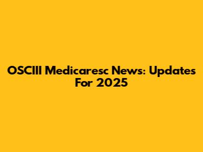 OSCIII Medicaresc News: Updates For 2025