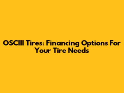 OSCIII Tires: Financing Options For Your Tire Needs