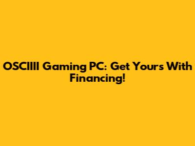 OSCIIII Gaming PC: Get Yours With Financing!