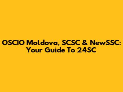 OSCIO Moldova, SCSC & NewSSC: Your Guide To 24SC