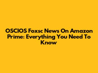 OSCIOS Foxsc News On Amazon Prime: Everything You Need To Know