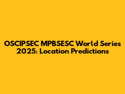 OSCIPSEC MPBSESC World Series 2025: Location Predictions