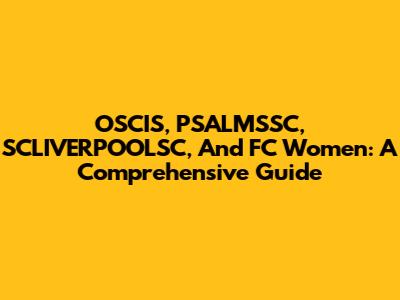 OSCIS, PSALMSSC, SCLIVERPOOLSC, And FC Women: A Comprehensive Guide