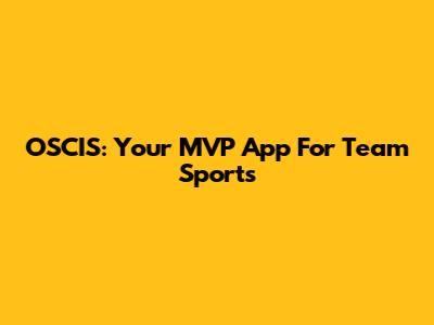OSCIS: Your MVP App For Team Sports