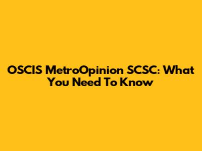 OSCIS MetroOpinion SCSC: What You Need To Know