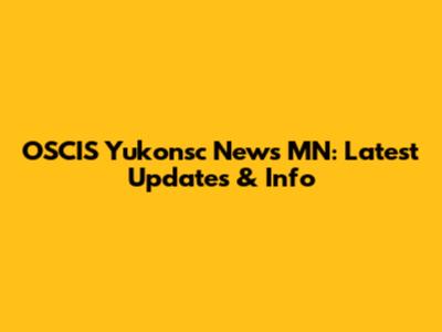 OSCIS Yukonsc News MN: Latest Updates & Info