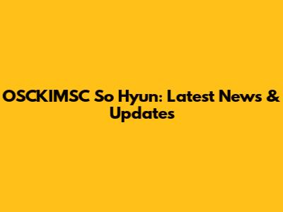 OSCKIMSC So Hyun: Latest News & Updates